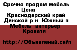 Срочно продам мебель › Цена ­ 7 000 - Краснодарский край, Динской р-н, Южный п. Мебель, интерьер » Кровати   